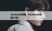 facebook改版（facebook改版了吗）