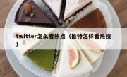 twitter怎么看热点（推特怎样看热搜）