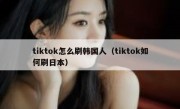 tiktok怎么刷韩国人（tiktok如何刷日本）