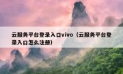 云服务平台登录入口vivo（云服务平台登录入口怎么注册）