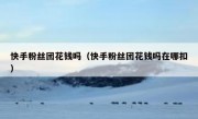 快手粉丝团花钱吗（快手粉丝团花钱吗在哪扣）