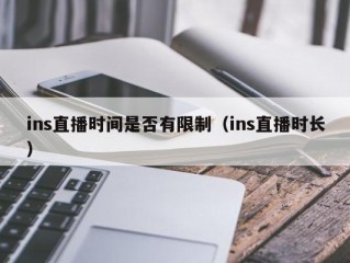 ins直播时间是否有限制（ins直播时长）