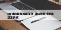 ins播放视频画质变低（ins视频模糊是正常的嘛）