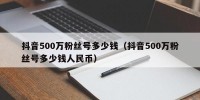 抖音500万粉丝号多少钱（抖音500万粉丝号多少钱人民币）