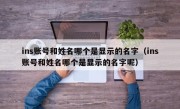 ins账号和姓名哪个是显示的名字（ins账号和姓名哪个是显示的名字呢）
