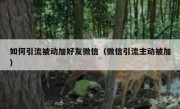 如何引流被动加好友微信（微信引流主动被加）