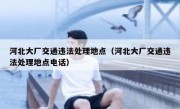 河北大厂交通违法处理地点（河北大厂交通违法处理地点电话）