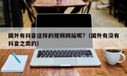 国外有抖音这样的视频网站呢?（国外有没有抖音之类的）