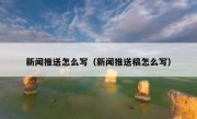 新闻推送怎么写（新闻推送稿怎么写）