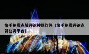 快手免费点赞评论神器软件（快手免费评论点赞业务平台）