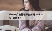 tiktok广告管理平台解封（tiktok广告费用）