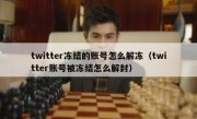 twitter冻结的账号怎么解冻（twitter账号被冻结怎么解封）