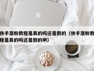 快手涨粉教程是真的吗还是假的（快手涨粉教程是真的吗还是假的啊）