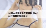 twitter最新版本百度网盘（twitter下载最新版百度云）