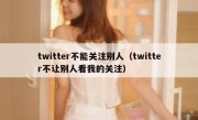 twitter不能关注别人（twitter不让别人看我的关注）