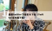 最新twitter下载官方下载（Twitter官方版下载）