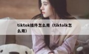 tiktok插件怎么用（tiktolk怎么用）