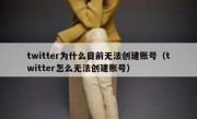 twitter为什么目前无法创建账号（twitter怎么无法创建账号）
