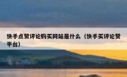 快手点赞评论购买网站是什么（快手买评论赞平台）