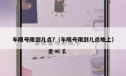车限号限到几点?（车限号限到几点晚上）