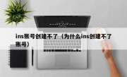 ins账号创建不了（为什么ins创建不了账号）