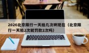 2026北京限行一天拍几次啊现在（北京限行一天拍2次就罚款2次吗）