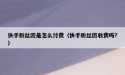 快手粉丝团是怎么付费（快手粉丝团收费吗?）