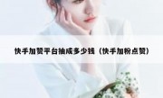 快手加赞平台抽成多少钱（快手加粉点赞）
