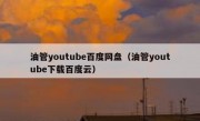 油管youtube百度网盘（油管youtube下载百度云）