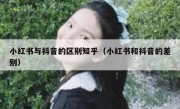 小红书与抖音的区别知乎（小红书和抖音的差别）