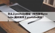 怎么上youtube网址（如何登陆youtube,国内如何上youtube网站?）