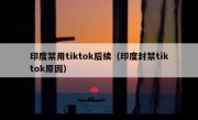 印度禁用tiktok后续（印度封禁tiktok原因）