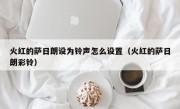火红的萨日朗设为铃声怎么设置（火红的萨日朗彩铃）