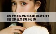 苹果手机无法登陆tiktok（苹果手机无法登陆微信,显示版本过低）