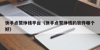 快手点赞挣钱平台（快手点赞挣钱的软件哪个好）