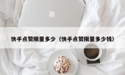 快手点赞限量多少（快手点赞限量多少钱）