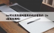 ins可以卖东西吗是真的吗还是假的（ins能买东西吗）