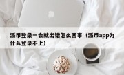 派币登录一会就出错怎么回事（派币app为什么登录不上）