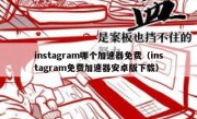 instagram哪个加速器免费（instagram免费加速器安卓版下载）