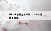 tiktok投票怎么产生（tiktok网络不稳定）