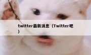 twitter最新消息（Twitter吧）