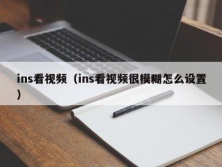 ins看视频（ins看视频很模糊怎么设置）