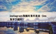 instagram发图片发不出去（ins发不了图片）