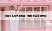 推特怎么按热度排序（推特怎么获得热度）
