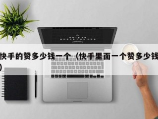 快手的赞多少钱一个（快手里面一个赞多少钱）