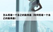 怎么搭建一个自己的服务器（如何搭建一个自己的服务器）