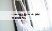 tiktok播放量157.2k（tiktok播放量为0）