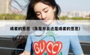 或者的意思（及是并且还是或者的意思）