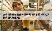 快手赞和评论能分开展示吗（快手赞了评论又取消别人知道吗）