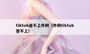 tiktok连不上外网（外网tiktok登不上）